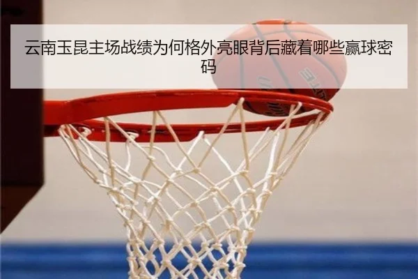 云南玉昆主场战绩为何格外亮眼背后藏着哪些赢球密码